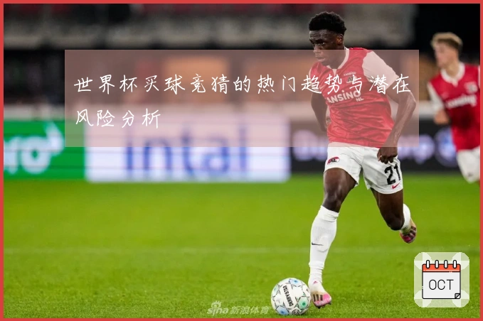 世界杯买球竞猜的热门趋势与潜在风险分析