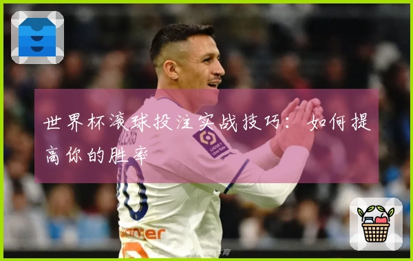 世界杯滚球投注实战技巧：如何提高你的胜率