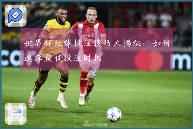世界杯让球投注技巧大揭秘，如何选择最佳投注时机