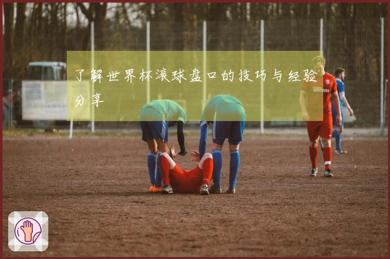 了解世界杯滚球盘口的技巧与经验分享