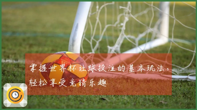 掌握世界杯让球投注的基本玩法，轻松享受竞猜乐趣