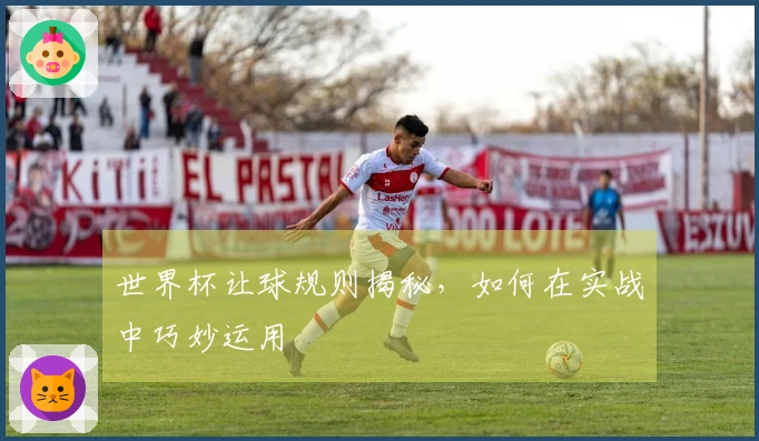 世界杯让球规则揭秘，如何在实战中巧妙运用