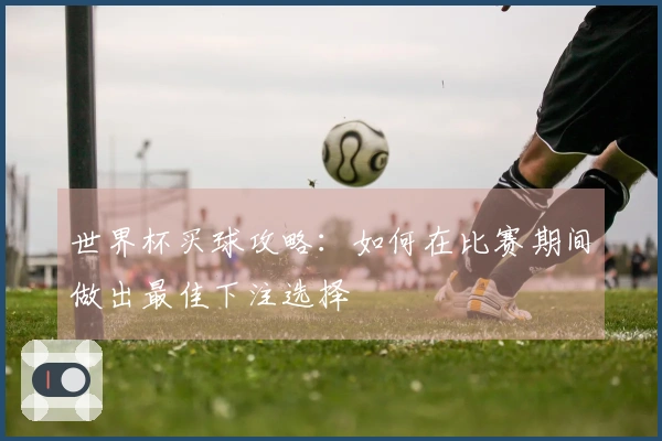 世界杯买球攻略：如何在比赛期间做出最佳下注选择
