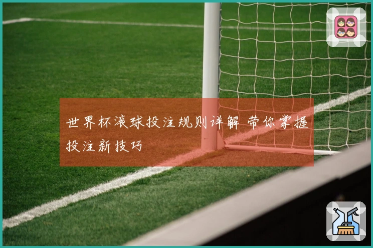 世界杯滚球投注规则详解 带你掌握投注新技巧
