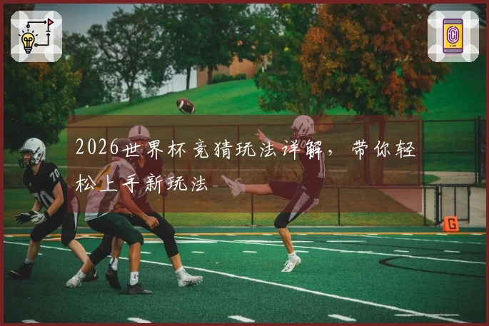2026世界杯竞猜玩法详解，带你轻松上手新玩法