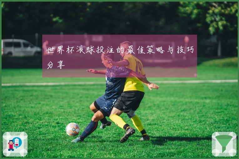 世界杯滚球投注的最佳策略与技巧分享